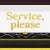 Service, please